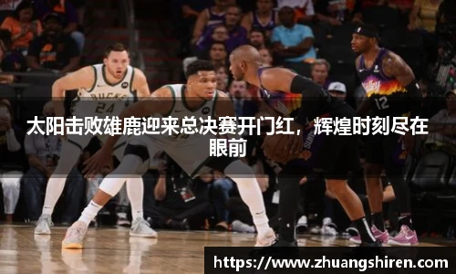 太阳击败雄鹿迎来总决赛开门红，辉煌时刻尽在眼前