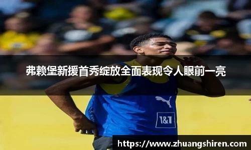 弗赖堡新援首秀绽放全面表现令人眼前一亮