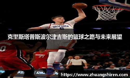 克里斯塔普斯波尔津吉斯的篮球之路与未来展望
