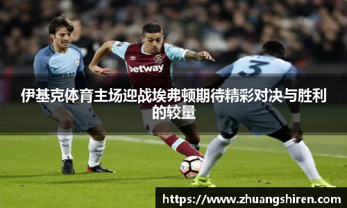 伊基克体育主场迎战埃弗顿期待精彩对决与胜利的较量