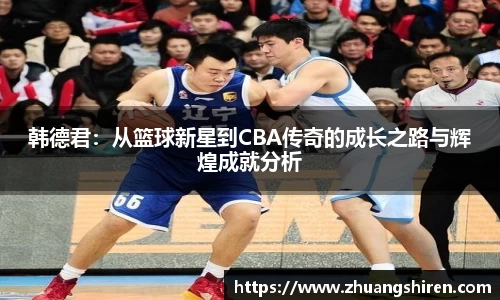 韩德君：从篮球新星到CBA传奇的成长之路与辉煌成就分析