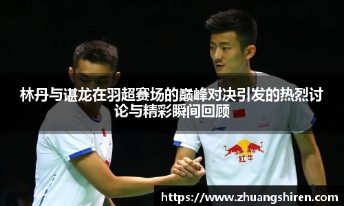 林丹与谌龙在羽超赛场的巅峰对决引发的热烈讨论与精彩瞬间回顾