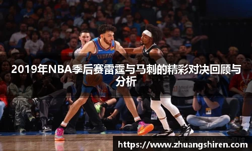 2019年NBA季后赛雷霆与马刺的精彩对决回顾与分析