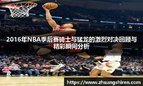 2016年NBA季后赛骑士与猛龙的激烈对决回顾与精彩瞬间分析
