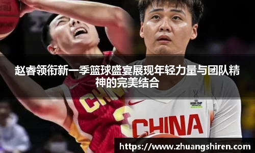 赵睿领衔新一季篮球盛宴展现年轻力量与团队精神的完美结合