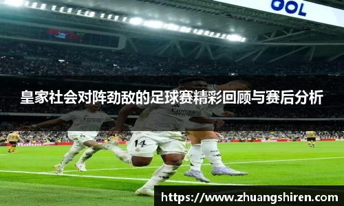 皇家社会对阵劲敌的足球赛精彩回顾与赛后分析