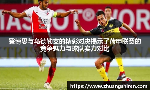 登博思与乌德勒支的精彩对决揭示了荷甲联赛的竞争魅力与球队实力对比
