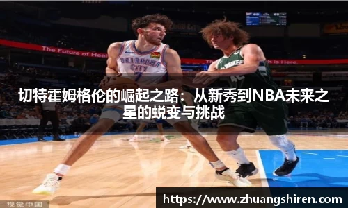 切特霍姆格伦的崛起之路：从新秀到NBA未来之星的蜕变与挑战