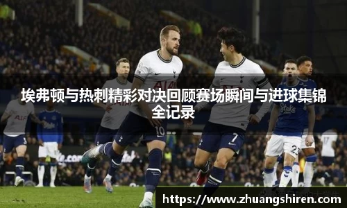 埃弗顿与热刺精彩对决回顾赛场瞬间与进球集锦全记录
