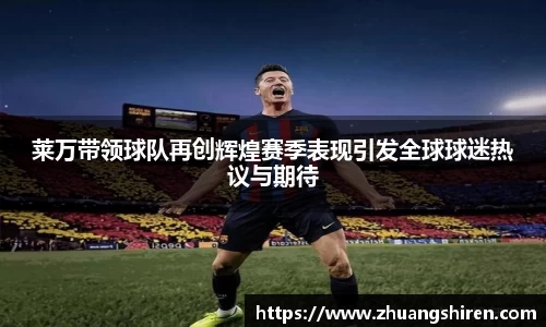 莱万带领球队再创辉煌赛季表现引发全球球迷热议与期待