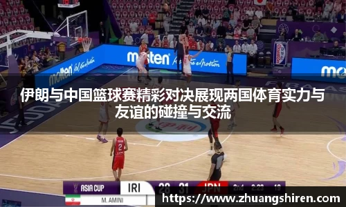 伊朗与中国篮球赛精彩对决展现两国体育实力与友谊的碰撞与交流